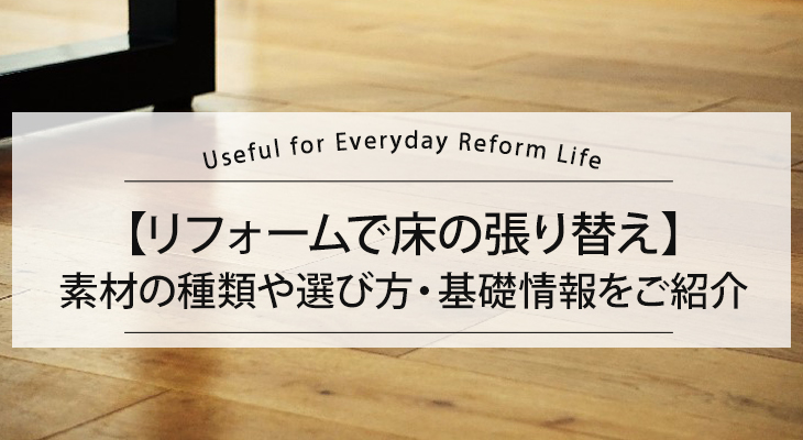 【リフォームで床の張り替え】素材の種類や選び方・基礎情報をご紹介